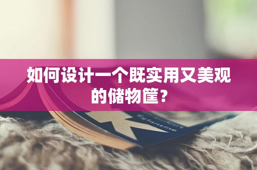 如何设计一个既实用又美观的储物筐？