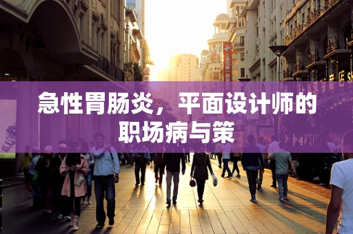急性胃肠炎，平面设计师的职场病与策