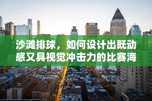 沙滩排球，如何设计出既动感又具视觉冲击力的比赛海报？