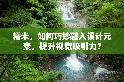糯米，如何巧妙融入设计元素，提升视觉吸引力？