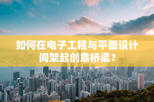 如何在电子工程与平面设计间架起创意桥梁？