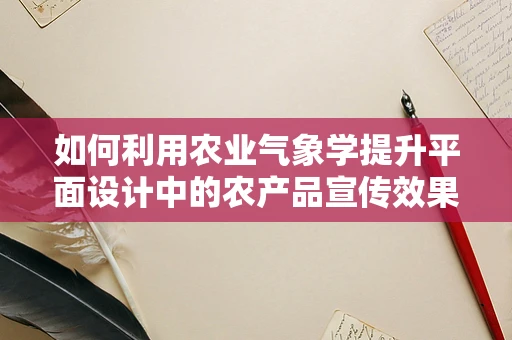 如何利用农业气象学提升平面设计中的农产品宣传效果？
