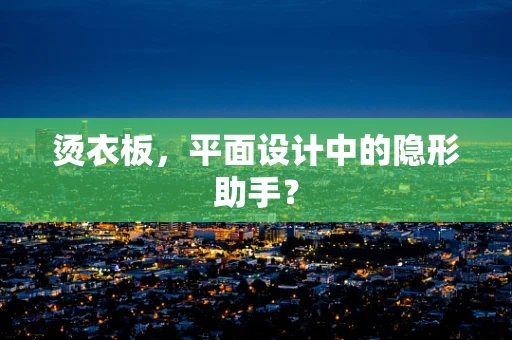 烫衣板，平面设计中的隐形助手？