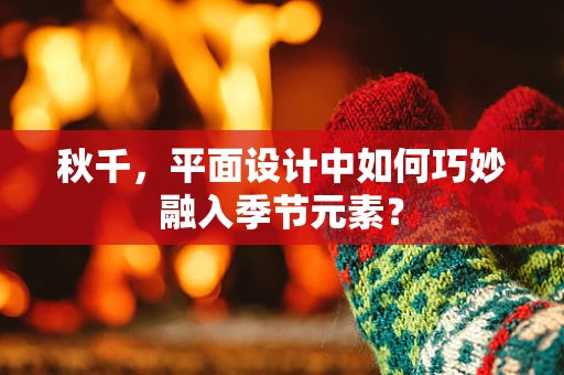 秋千，平面设计中如何巧妙融入季节元素？