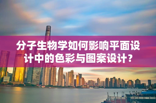 分子生物学如何影响平面设计中的色彩与图案设计？