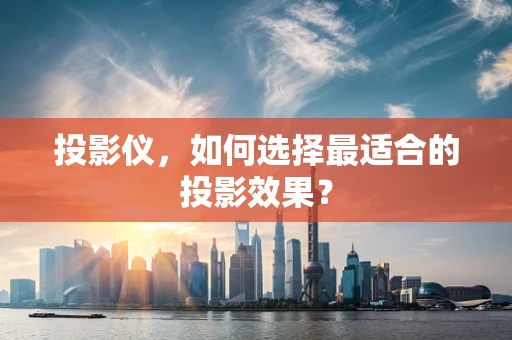 投影仪，如何选择最适合的投影效果？