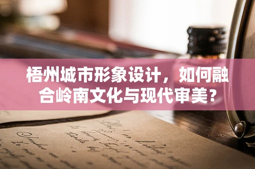 梧州城市形象设计，如何融合岭南文化与现代审美？