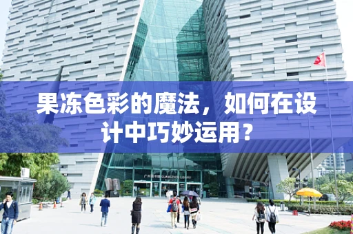 果冻色彩的魔法，如何在设计中巧妙运用？