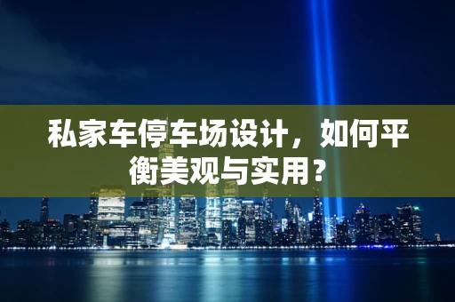 私家车停车场设计，如何平衡美观与实用？