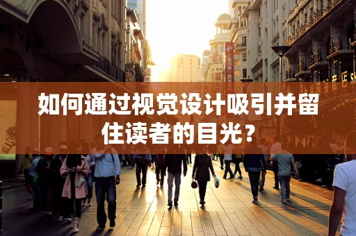 如何通过视觉设计吸引并留住读者的目光？