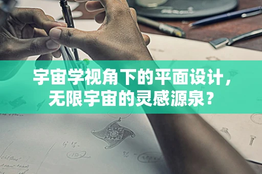 宇宙学视角下的平面设计，无限宇宙的灵感源泉？