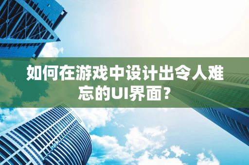 如何在游戏中设计出令人难忘的UI界面？