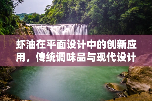 虾油在平面设计中的创新应用，传统调味品与现代设计的碰撞？