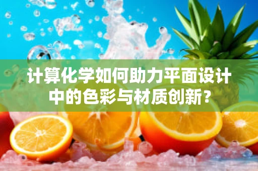 计算化学如何助力平面设计中的色彩与材质创新？