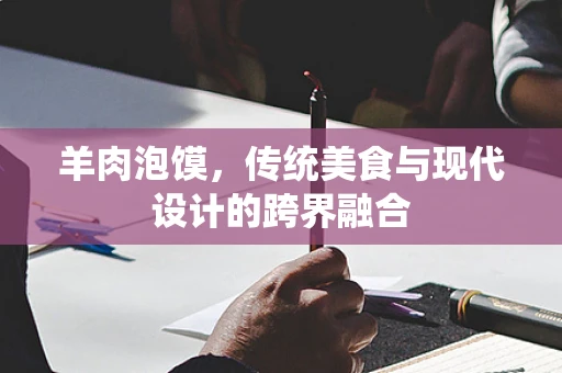 羊肉泡馍，传统美食与现代设计的跨界融合