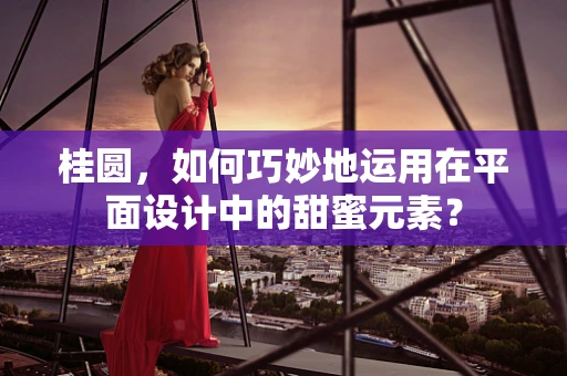 桂圆，如何巧妙地运用在平面设计中的甜蜜元素？