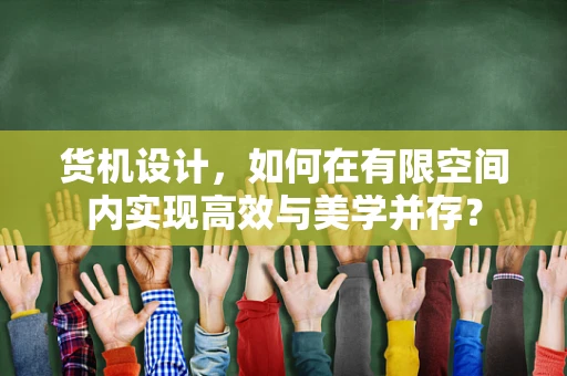 货机设计，如何在有限空间内实现高效与美学并存？