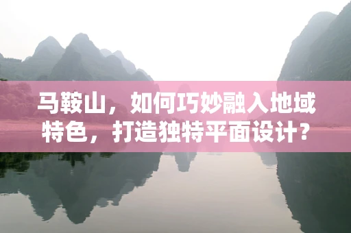 马鞍山，如何巧妙融入地域特色，打造独特平面设计？