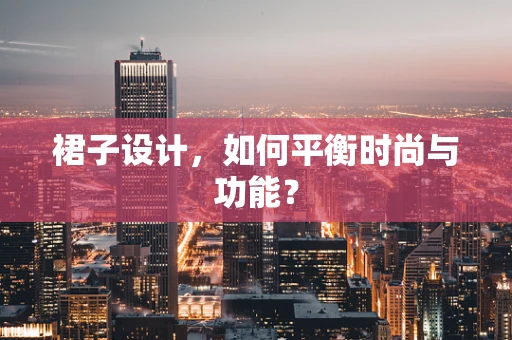 裙子设计，如何平衡时尚与功能？