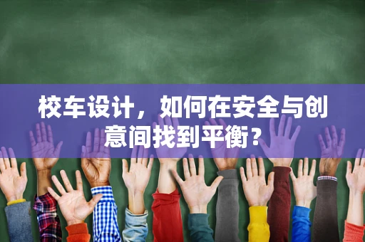 校车设计，如何在安全与创意间找到平衡？