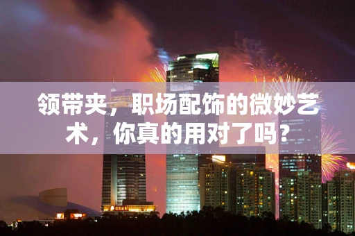 领带夹，职场配饰的微妙艺术，你真的用对了吗？