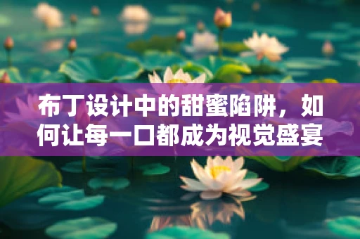 布丁设计中的甜蜜陷阱，如何让每一口都成为视觉盛宴？