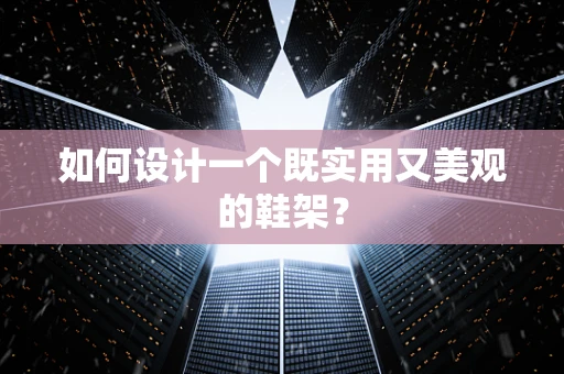 如何设计一个既实用又美观的鞋架？