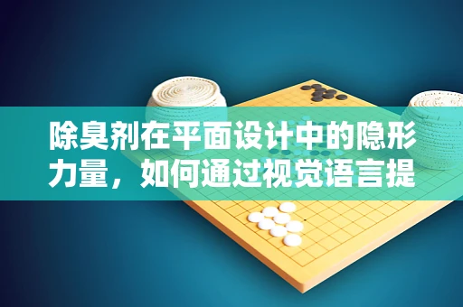 除臭剂在平面设计中的隐形力量，如何通过视觉语言提升品牌形象？