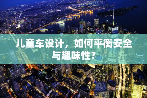 儿童车设计，如何平衡安全与趣味性？