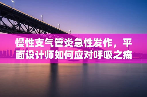 慢性支气管炎急性发作，平面设计师如何应对呼吸之痛？