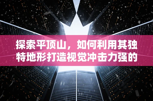 探索平顶山，如何利用其独特地形打造视觉冲击力强的平面设计？