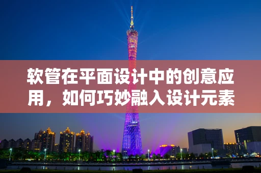 软管在平面设计中的创意应用，如何巧妙融入设计元素？