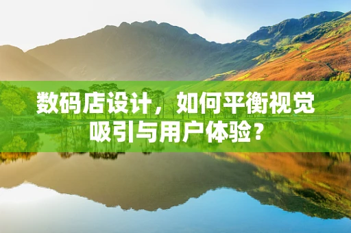 数码店设计，如何平衡视觉吸引与用户体验？