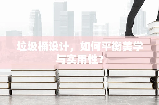 垃圾桶设计，如何平衡美学与实用性？