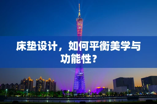 床垫设计，如何平衡美学与功能性？