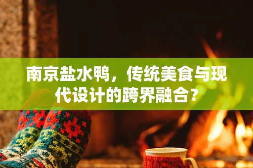 南京盐水鸭，传统美食与现代设计的跨界融合？