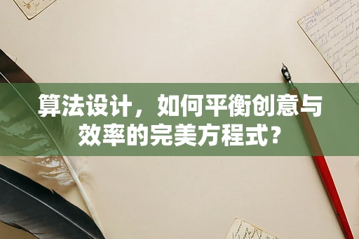 算法设计，如何平衡创意与效率的完美方程式？