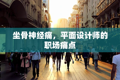坐骨神经痛，平面设计师的职场痛点