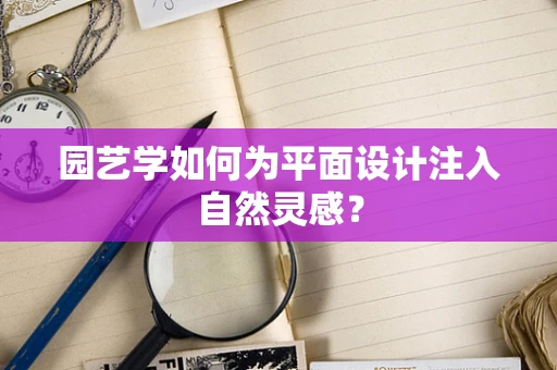园艺学如何为平面设计注入自然灵感？