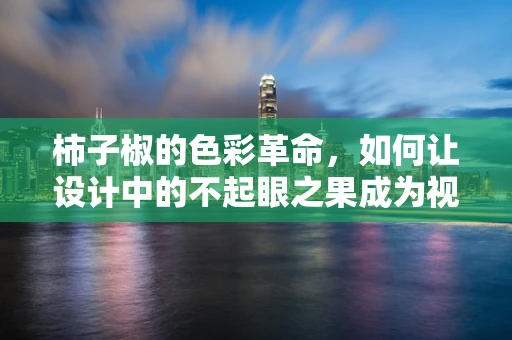 柿子椒的色彩革命，如何让设计中的不起眼之果成为视觉焦点？