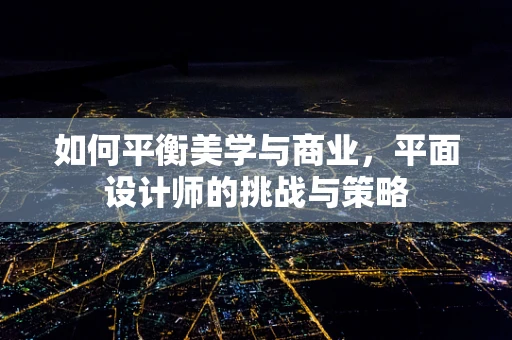 如何平衡美学与商业，平面设计师的挑战与策略
