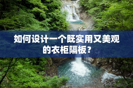 如何设计一个既实用又美观的衣柜隔板？