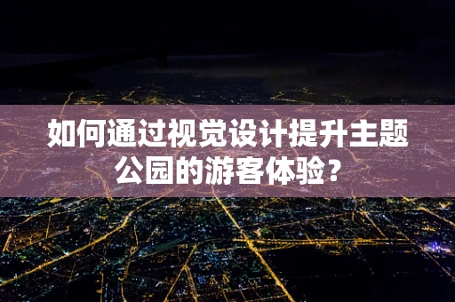 如何通过视觉设计提升主题公园的游客体验？