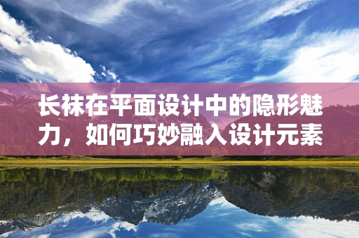 长袜在平面设计中的隐形魅力，如何巧妙融入设计元素？