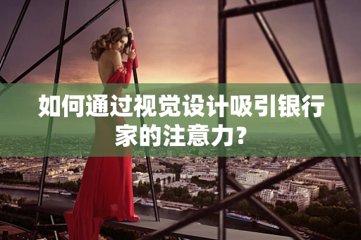 如何通过视觉设计吸引银行家的注意力？
