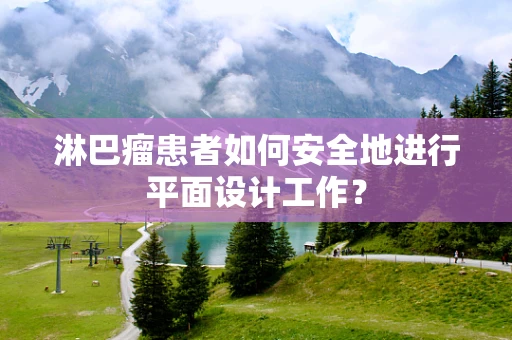 淋巴瘤患者如何安全地进行平面设计工作？