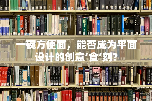 一碗方便面，能否成为平面设计的创意‘食’刻？