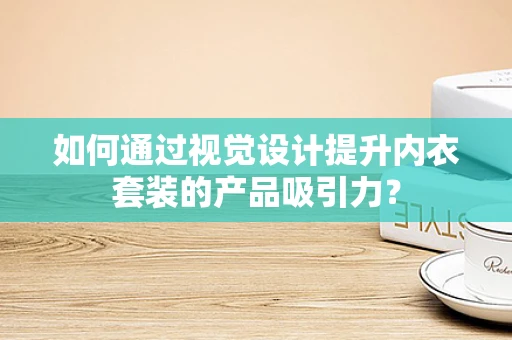 如何通过视觉设计提升内衣套装的产品吸引力？