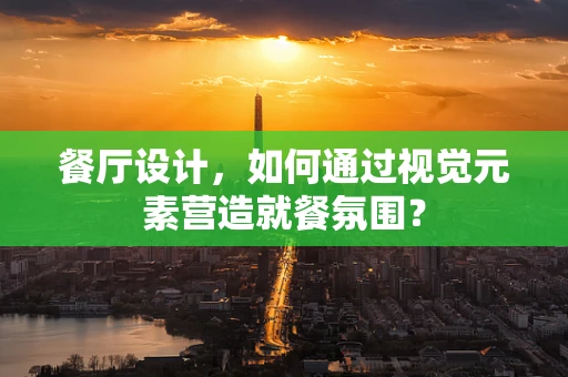 餐厅设计，如何通过视觉元素营造就餐氛围？