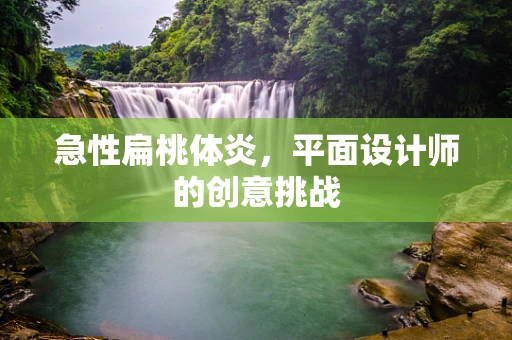 急性扁桃体炎，平面设计师的创意挑战